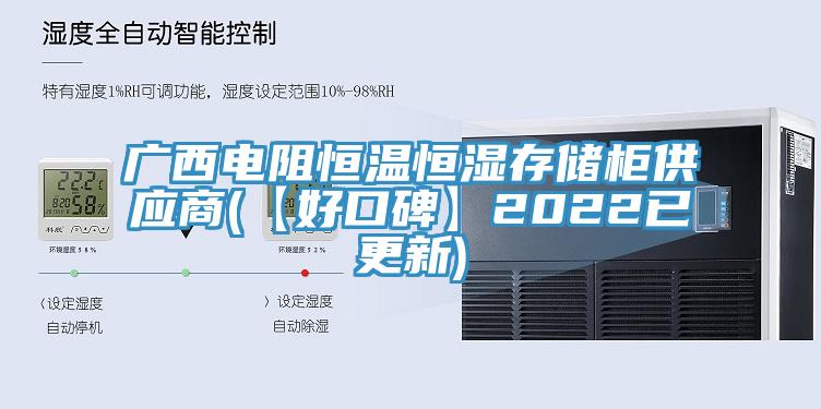 廣西電阻恒溫恒濕存儲(chǔ)柜供應(yīng)商(【好口碑】2022已更新)