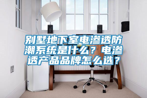 別墅地下室電滲透防潮系統(tǒng)是什么？電滲透產(chǎn)品品牌怎么選？