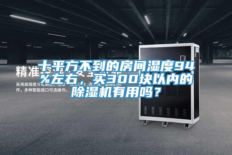 十平方不到的房間濕度94%左右，買300塊以內(nèi)的除濕機有用嗎？