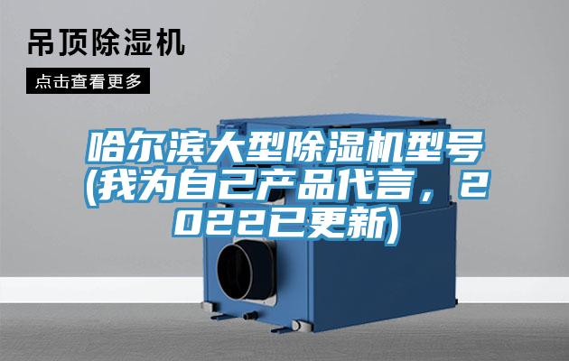 哈爾濱大型除濕機型號(我為自己產(chǎn)品代言，2022已更新)