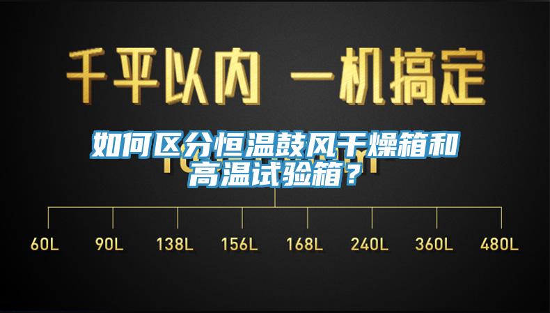 如何區(qū)分恒溫鼓風(fēng)干燥箱和高溫試驗(yàn)箱？