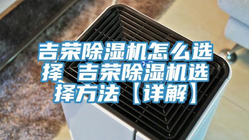 吉榮除濕機怎么選擇 吉榮除濕機選擇方法【詳解】