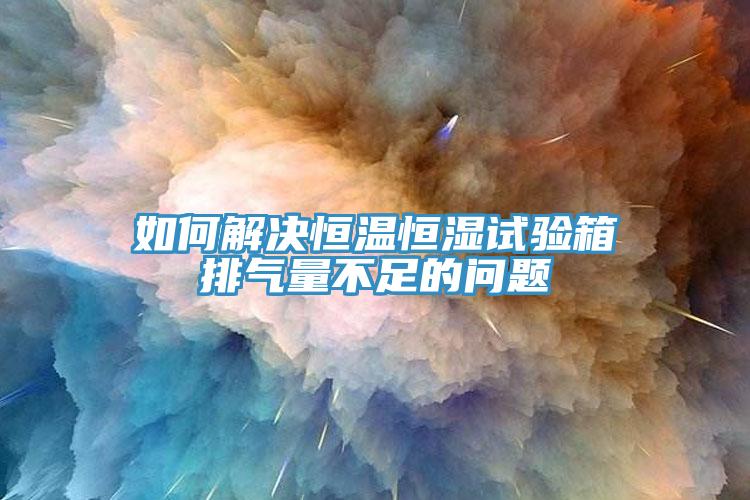 如何解決恒溫恒濕試驗箱排氣量不足的問題