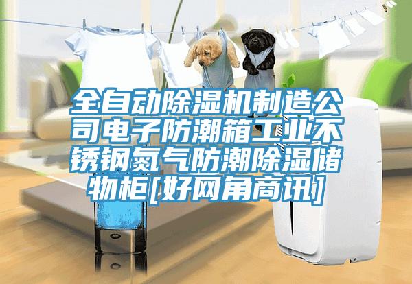 全自動除濕機制造公司電子防潮箱工業(yè)不銹鋼氮氣防潮除濕儲物柜[好網角商訊]