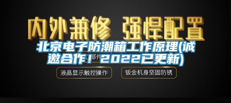 北京電子防潮箱工作原理(誠邀合作！2022已更新)