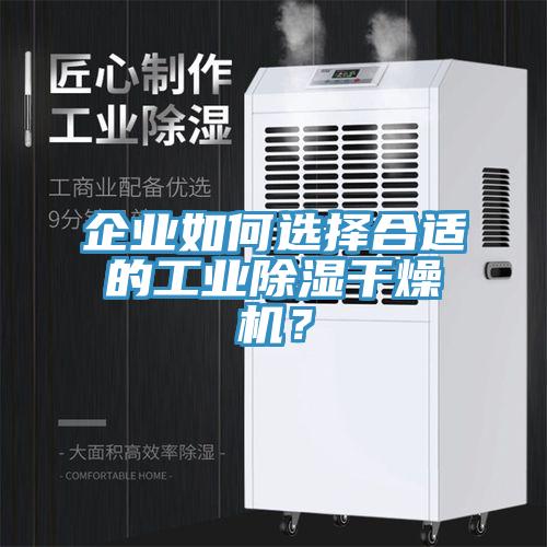 企業(yè)如何選擇合適的工業(yè)除濕干燥機(jī)？