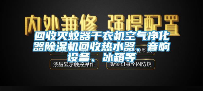 回收滅蚊器干衣機(jī)空氣凈化器除濕機(jī)回收熱水器、音響設(shè)備、冰箱等