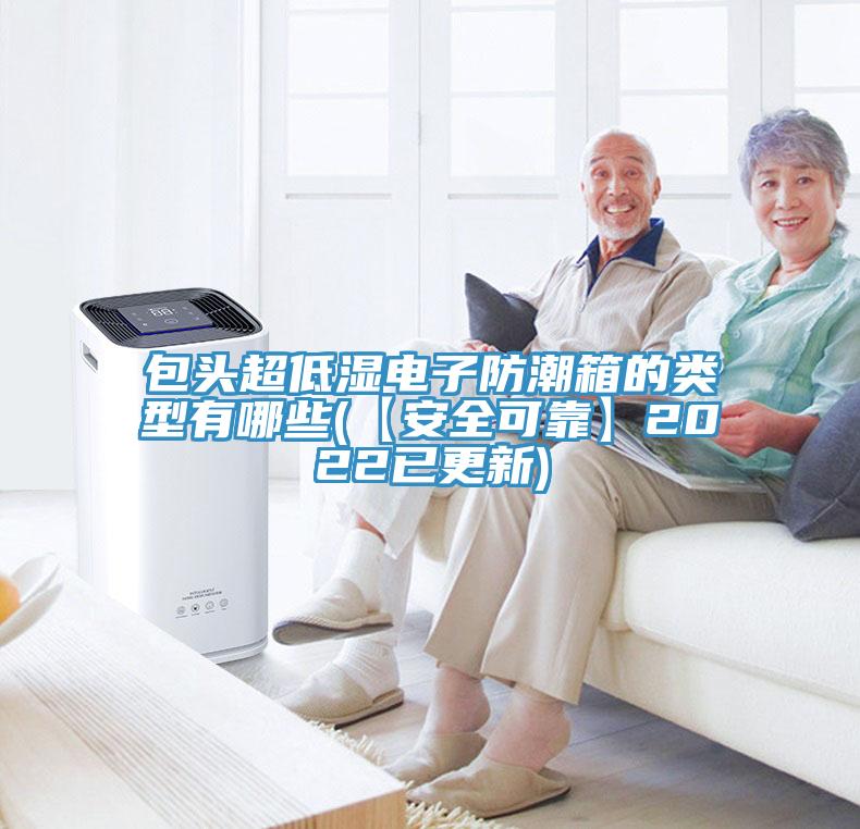 包頭超低濕電子防潮箱的類型有哪些(【安全可靠】2022已更新)