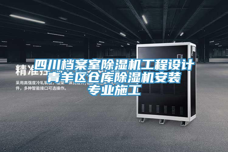 四川檔案室除濕機工程設計 青羊區(qū)倉庫除濕機安裝 專業(yè)施工