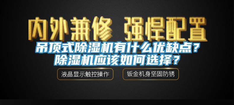 吊頂式除濕機有什么優(yōu)缺點？除濕機應該如何選擇？