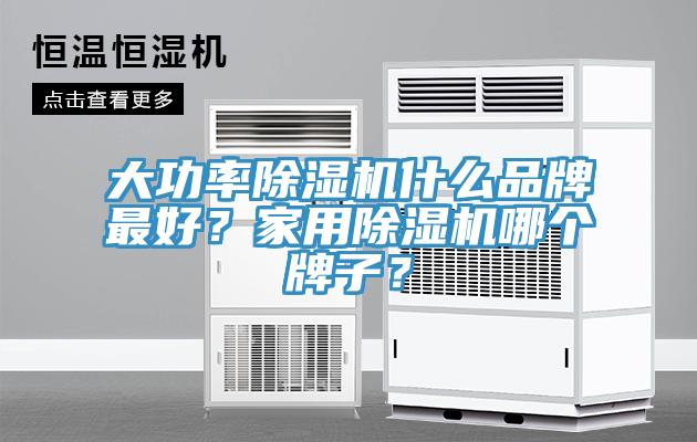 大功率除濕機什么品牌最好？家用除濕機哪個牌子？