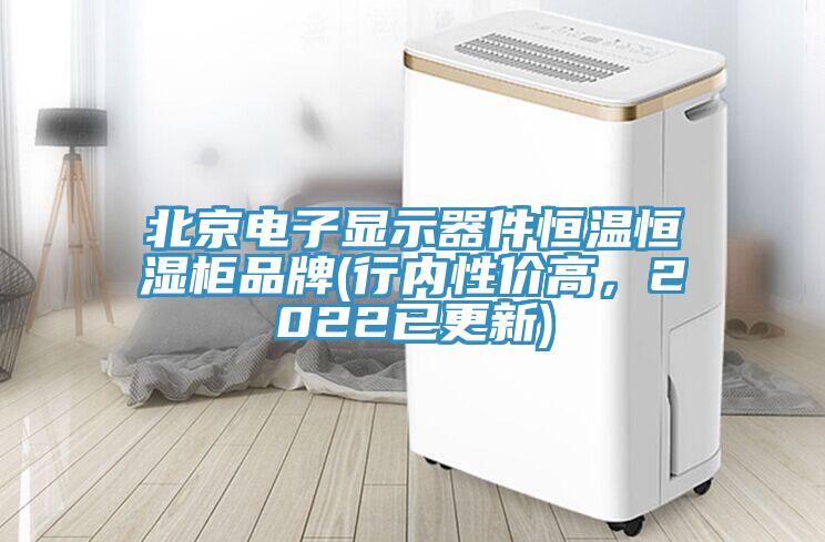 北京電子顯示器件恒溫恒濕柜品牌(行內(nèi)性價高，2022已更新)