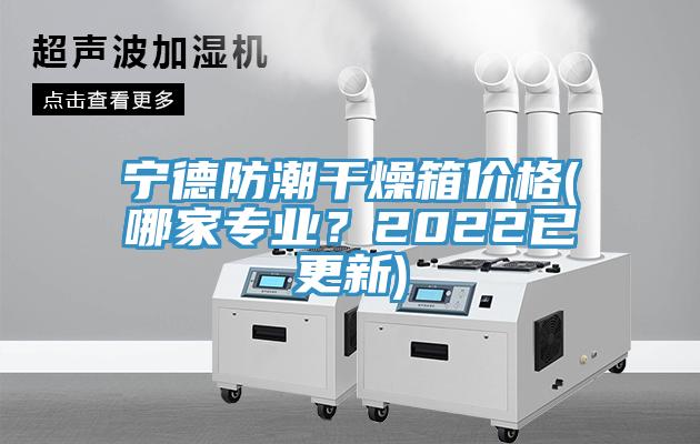 寧德防潮干燥箱價(jià)格(哪家專業(yè)？2022已更新)