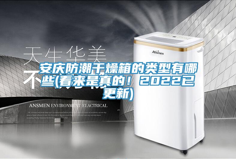 安慶防潮干燥箱的類型有哪些(看來(lái)是真的！2022已更新)