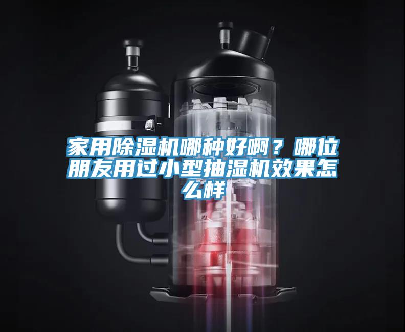 家用除濕機哪種好??？哪位朋友用過小型抽濕機效果怎么樣