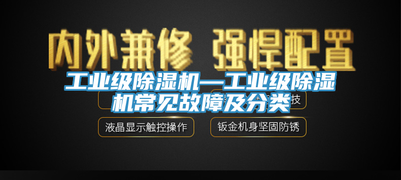 工業(yè)級(jí)除濕機(jī)—工業(yè)級(jí)除濕機(jī)常見(jiàn)故障及分類(lèi)