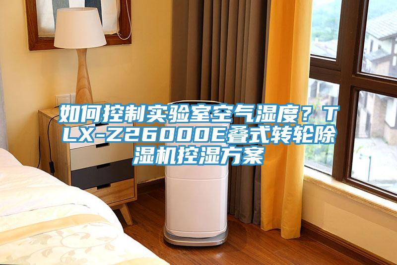 如何控制實(shí)驗(yàn)室空氣濕度？TLX-Z26000E疊式轉(zhuǎn)輪除濕機(jī)控濕方案