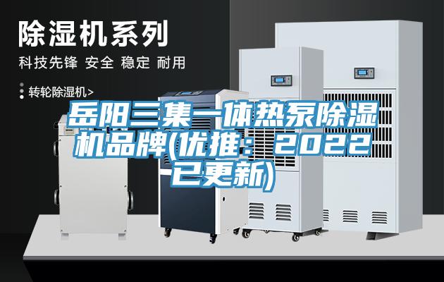 岳陽三集一體熱泵除濕機品牌(優(yōu)推：2022已更新)