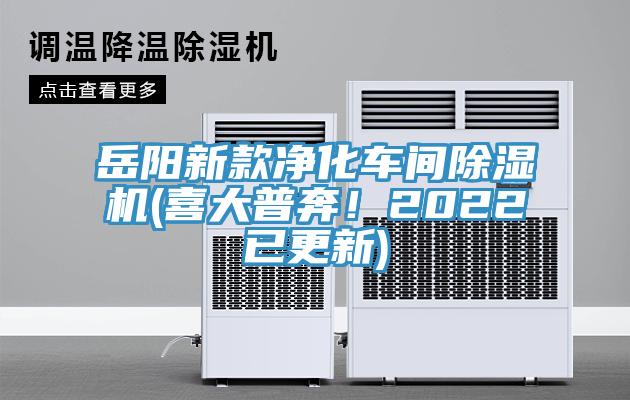 岳陽新款凈化車間除濕機(喜大普奔！2022已更新)