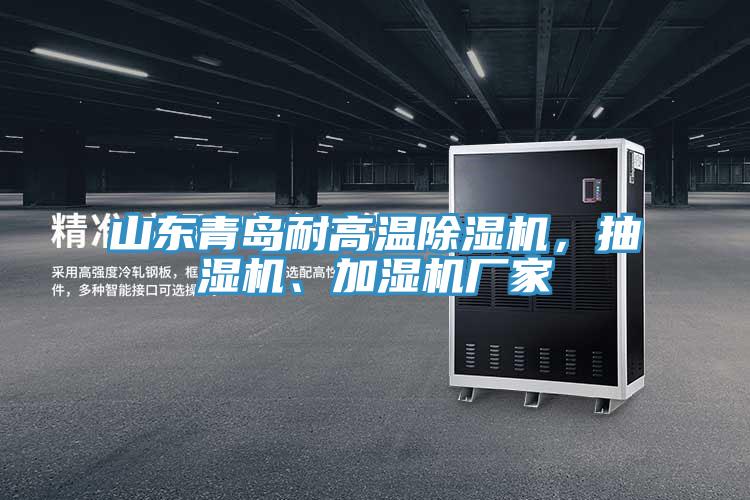 山東青島耐高溫除濕機，抽濕機、加濕機廠家