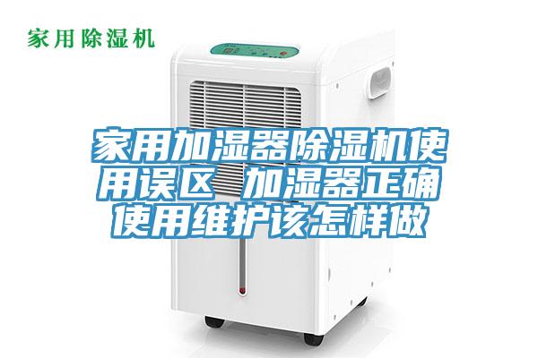 家用加濕器除濕機(jī)使用誤區(qū) 加濕器正確使用維護(hù)該怎樣做