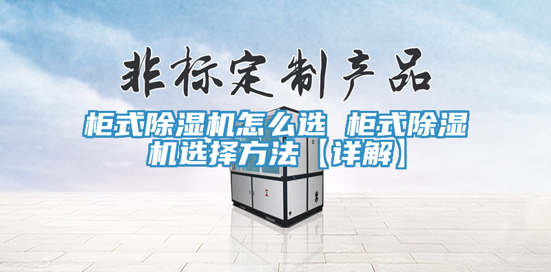 柜式除濕機(jī)怎么選 柜式除濕機(jī)選擇方法【詳解】