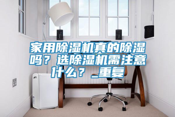 家用除濕機(jī)真的除濕嗎？選除濕機(jī)需注意什么？_重復(fù)