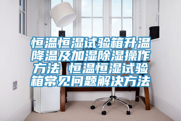 恒溫恒濕試驗(yàn)箱升溫降溫及加濕除濕操作方法 恒溫恒濕試驗(yàn)箱常見(jiàn)問(wèn)題解決方法