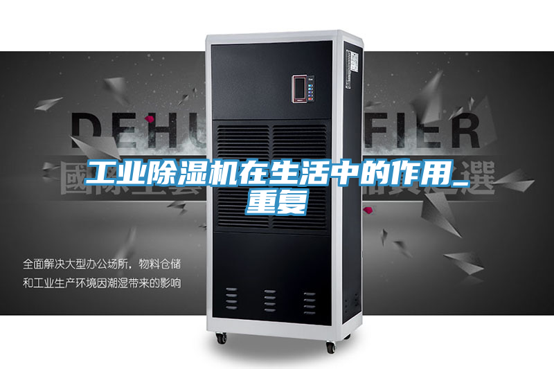 工業(yè)除濕機在生活中的作用_重復(fù)