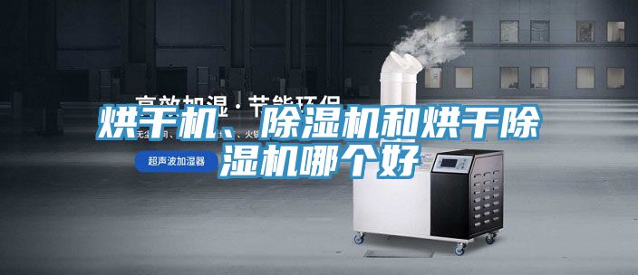 烘干機、除濕機和烘干除濕機哪個好