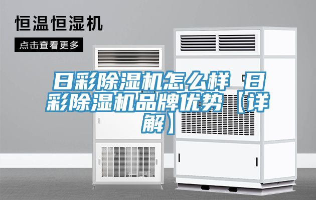 日彩除濕機怎么樣 日彩除濕機品牌優(yōu)勢【詳解】