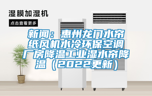 新聞：惠州龍門水簾紙風(fēng)機水冷環(huán)?？照{(diào)廠房降溫工業(yè)濕水簾降溫（2022更新）