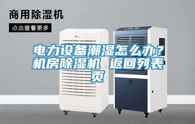 電力設(shè)備潮濕怎么辦？機房除濕機 返回列表頁