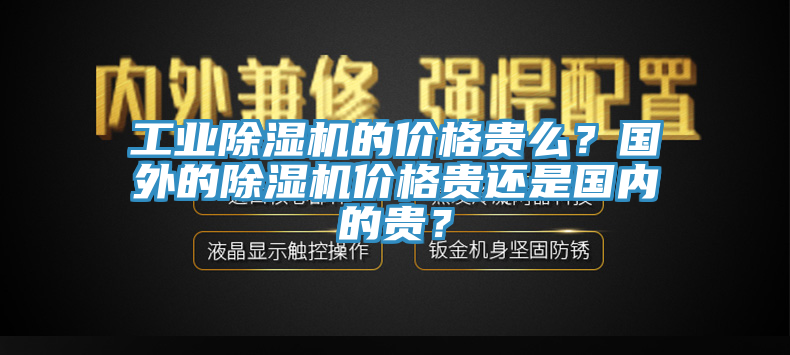 工業(yè)除濕機(jī)的價(jià)格貴么？國外的除濕機(jī)價(jià)格貴還是國內(nèi)的貴？