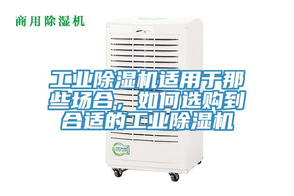 工業(yè)除濕機適用于那些場合，如何選購到合適的工業(yè)除濕機