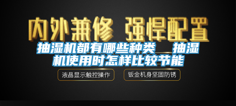 抽濕機(jī)都有哪些種類  抽濕機(jī)使用時(shí)怎樣比較節(jié)能