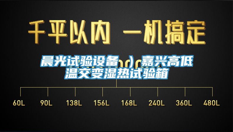 晨光試驗(yàn)設(shè)備 ）嘉興高低溫交變濕熱試驗(yàn)箱