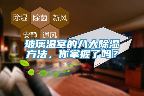 玻璃溫室的八大除濕方法，你掌握了嗎？