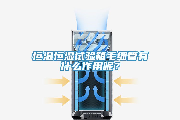 恒溫恒濕試驗箱毛細管有什么作用呢？