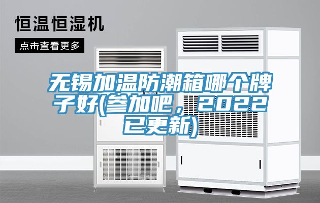 無錫加溫防潮箱哪個牌子好(參加吧，2022已更新)