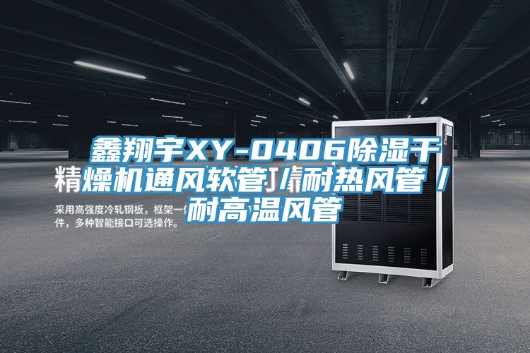 鑫翔宇XY-0406除濕干燥機通風軟管／耐熱風管／耐高溫風管