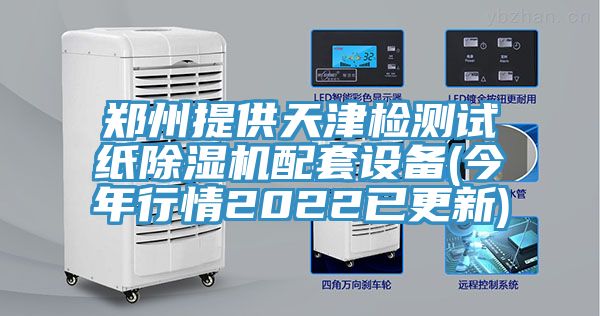 鄭州提供天津檢測試紙除濕機配套設備(今年行情2022已更新)