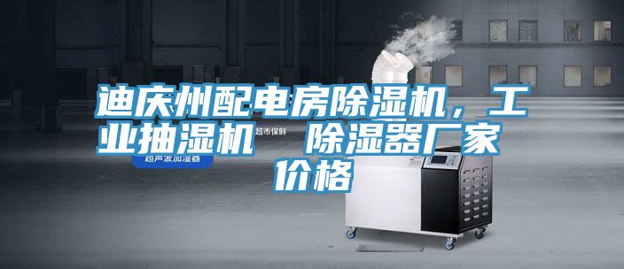 迪慶州配電房除濕機，工業(yè)抽濕機  除濕器廠家 價格