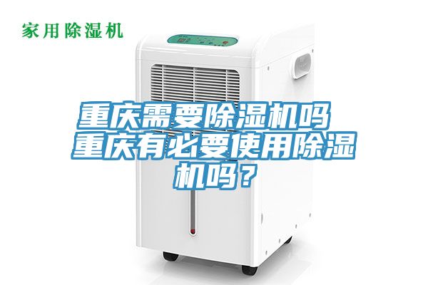 重慶需要除濕機嗎 重慶有必要使用除濕機嗎？