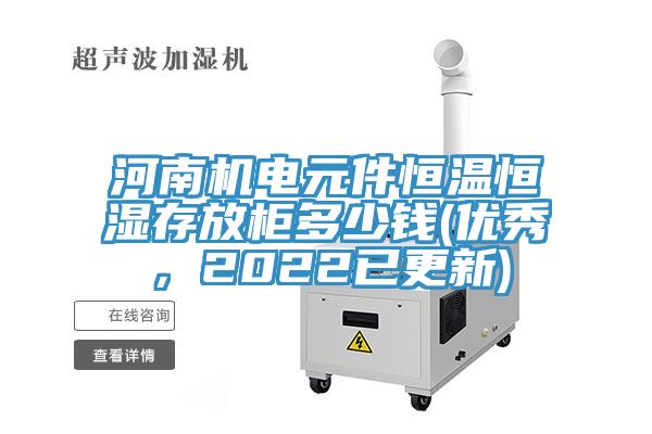 河南機(jī)電元件恒溫恒濕存放柜多少錢(qián)(優(yōu)秀，2022已更新)