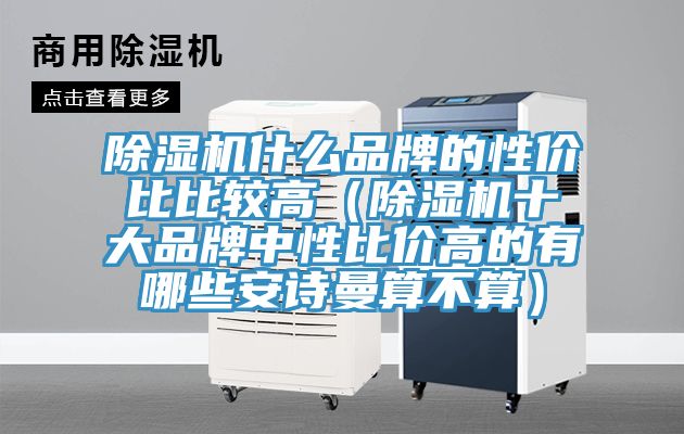 除濕機(jī)什么品牌的性價(jià)比比較高（除濕機(jī)十大品牌中性比價(jià)高的有哪些安詩曼算不算）