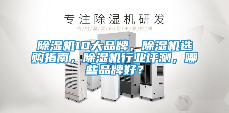 除濕機10大品牌，除濕機選購指南，除濕機行業(yè)評測，哪些品牌好？