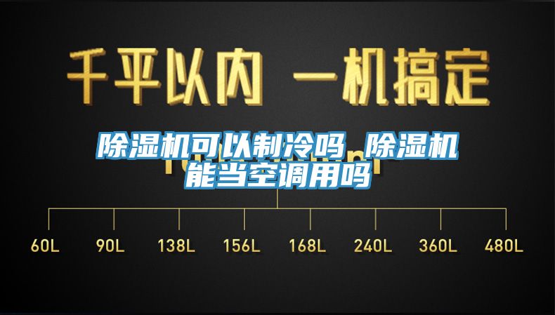 除濕機可以制冷嗎 除濕機能當(dāng)空調(diào)用嗎