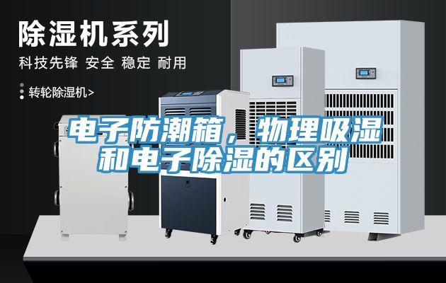 電子防潮箱，物理吸濕和電子除濕的區(qū)別