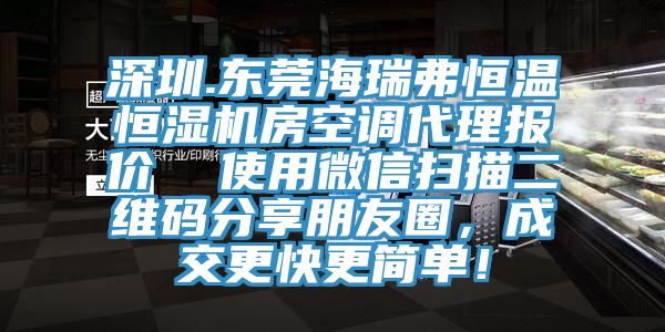 深圳.東莞海瑞弗恒溫恒濕機房空調(diào)代理報價  使用微信掃描二維碼分享朋友圈，成交更快更簡單！